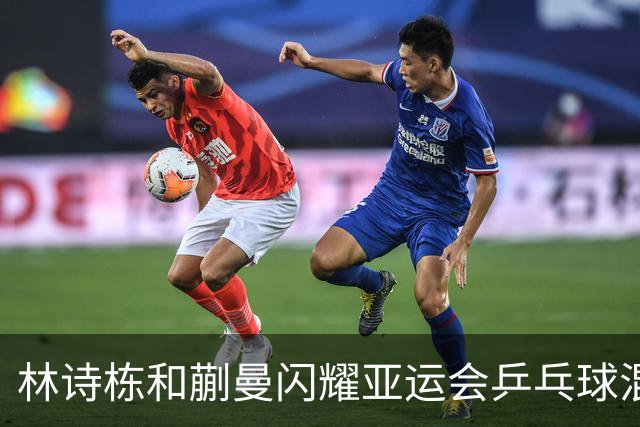 林诗栋和蒯曼闪耀亚运会乒乓球混双赛拿冠！